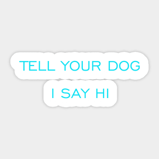 Tell Your Dog I say Hi Sticker